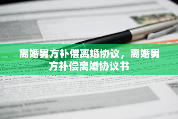 离婚男方补偿离婚协议，离婚男方补偿离婚协议书