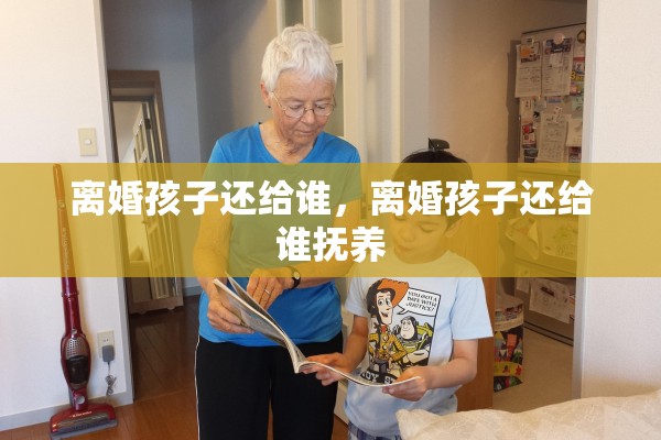 离婚孩子还给谁，离婚孩子还给谁抚养