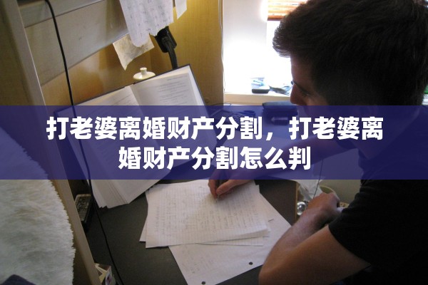 打老婆离婚财产分割，打老婆离婚财产分割怎么判