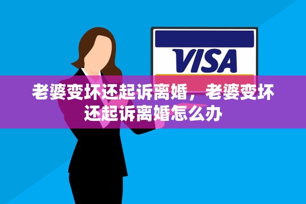 老婆变坏还起诉离婚，老婆变坏还起诉离婚怎么办