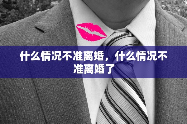 什么情况不准离婚，什么情况不准离婚了