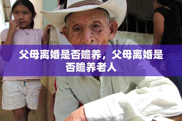 父母离婚是否赡养，父母离婚是否赡养老人