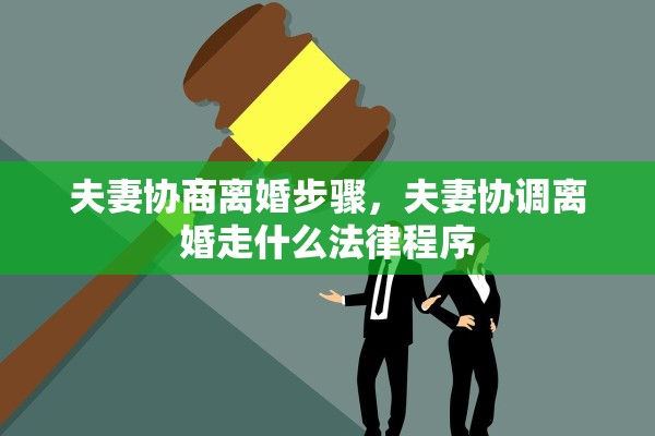 夫妻协商离婚步骤，夫妻协调离婚走什么法律程序