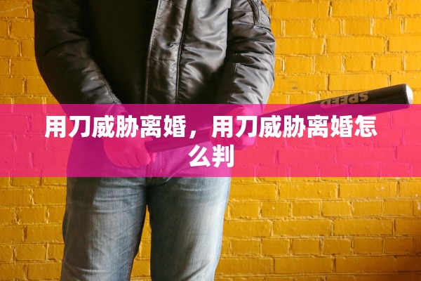 用刀威胁离婚，用刀威胁离婚怎么判