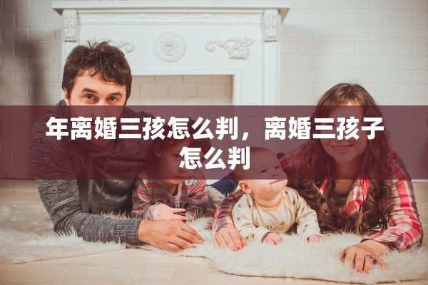 年离婚三孩怎么判，离婚三孩子怎么判