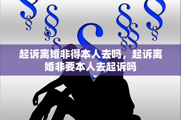 起诉离婚非得本人去吗，起诉离婚非要本人去起诉吗