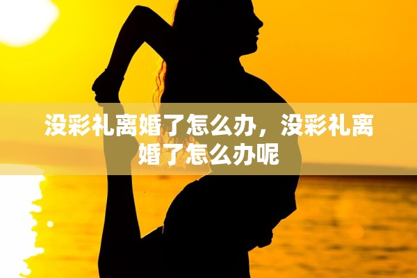 没彩礼离婚了怎么办，没彩礼离婚了怎么办呢