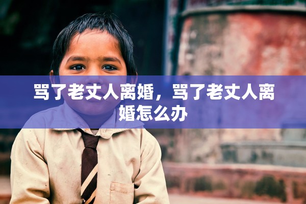 骂了老丈人离婚，骂了老丈人离婚怎么办