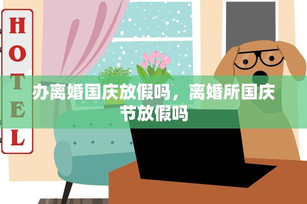 办离婚国庆放假吗，离婚所国庆节放假吗