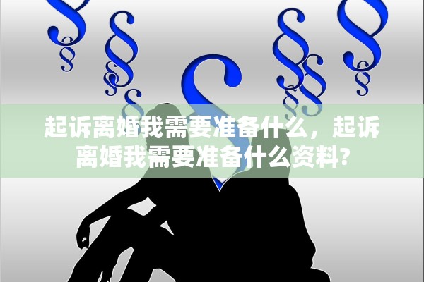 起诉离婚我需要准备什么，起诉离婚我需要准备什么资料?