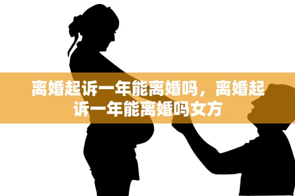 离婚起诉一年能离婚吗，离婚起诉一年能离婚吗女方