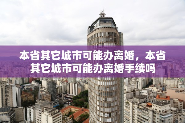 本省其它城市可能办离婚，本省其它城市可能办离婚手续吗