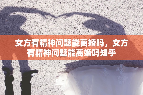 女方有精神问题能离婚吗，女方有精神问题能离婚吗知乎