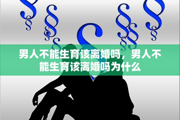 男人不能生育该离婚吗，男人不能生育该离婚吗为什么