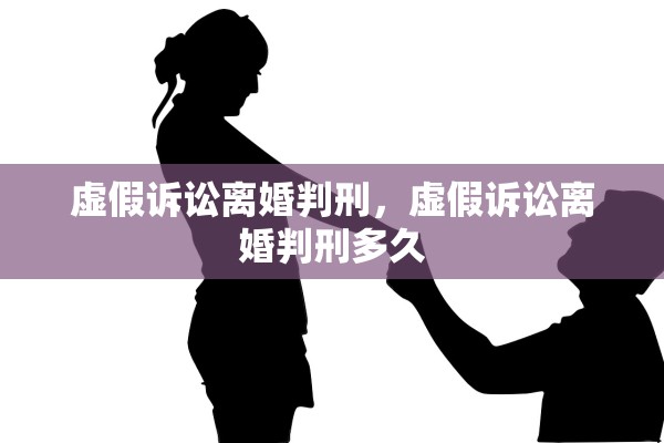 虚假诉讼离婚判刑，虚假诉讼离婚判刑多久
