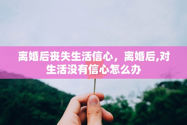离婚后丧失生活信心，离婚后,对生活没有信心怎么办
