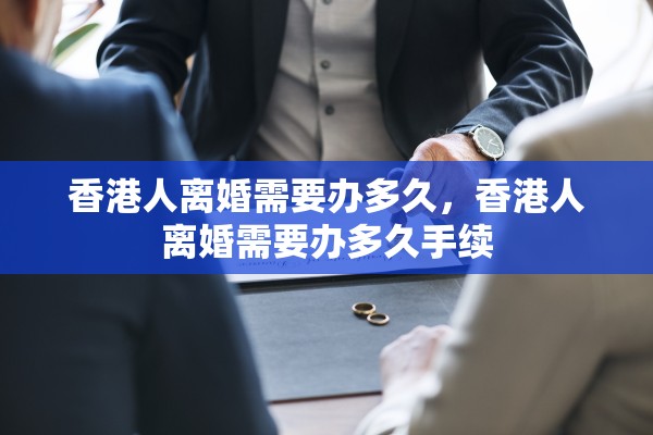 香港人离婚需要办多久，香港人离婚需要办多久手续