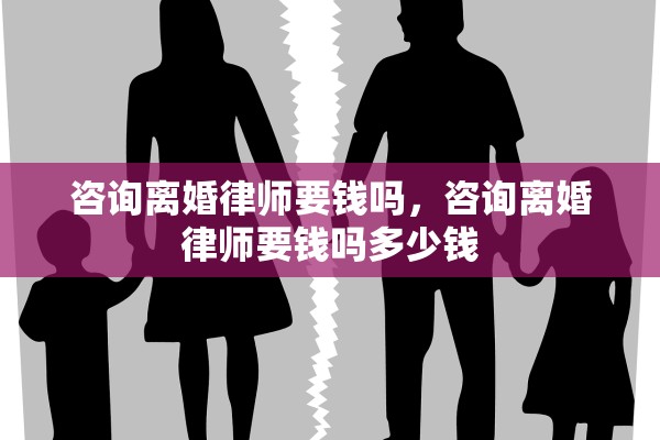 咨询离婚律师要钱吗，咨询离婚律师要钱吗多少钱