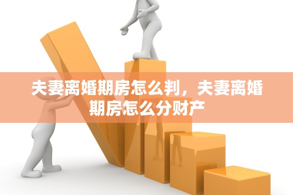 夫妻离婚期房怎么判，夫妻离婚期房怎么分财产