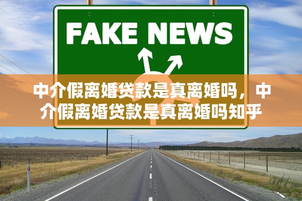中介假离婚贷款是真离婚吗，中介假离婚贷款是真离婚吗知乎