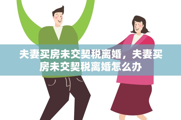 夫妻买房未交契税离婚，夫妻买房未交契税离婚怎么办