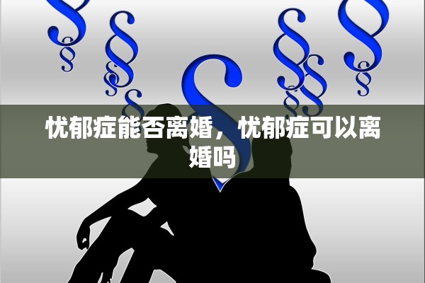 忧郁症能否离婚，忧郁症可以离婚吗