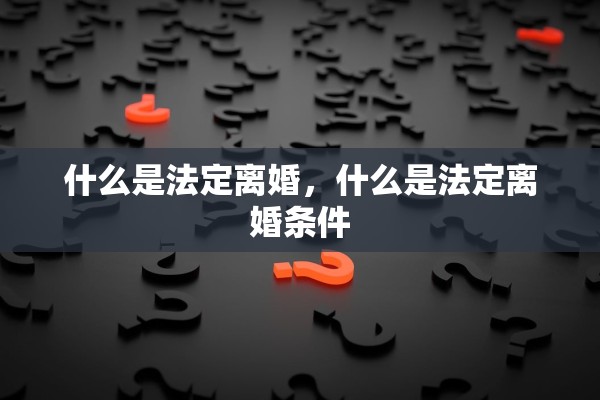 什么是法定离婚，什么是法定离婚条件