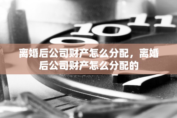 离婚后公司财产怎么分配，离婚后公司财产怎么分配的