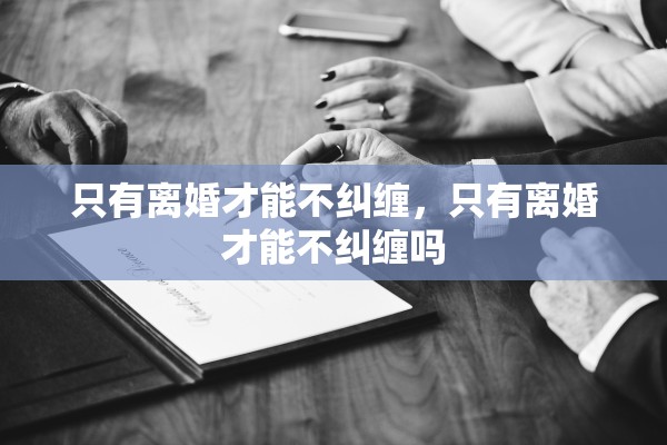 只有离婚才能不纠缠，只有离婚才能不纠缠吗