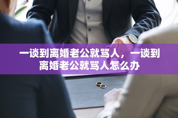 一谈到离婚老公就骂人，一谈到离婚老公就骂人怎么办