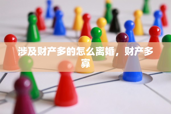 涉及财产多的怎么离婚，财产多寡