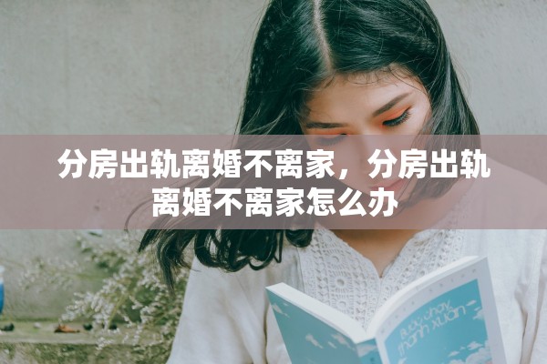 分房出轨离婚不离家，分房出轨离婚不离家怎么办