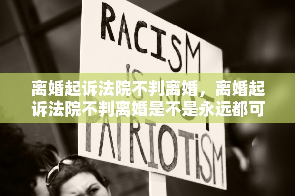 离婚起诉法院不判离婚，离婚起诉法院不判离婚是不是永远都可以起诉