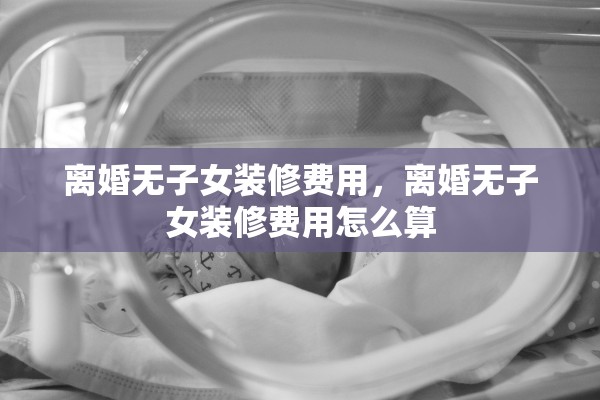 离婚无子女装修费用，离婚无子女装修费用怎么算