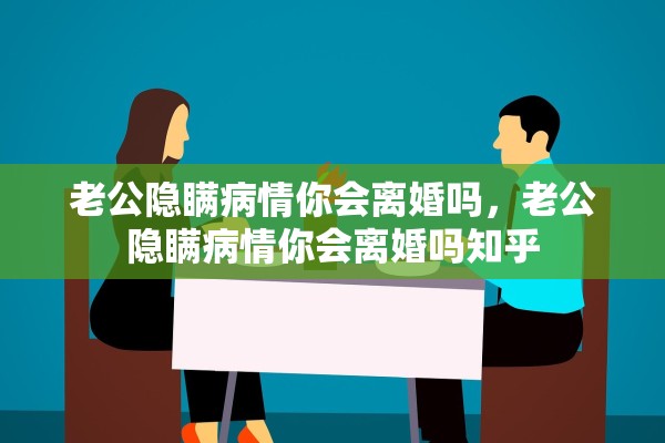 老公隐瞒病情你会离婚吗，老公隐瞒病情你会离婚吗知乎
