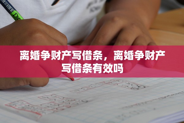 离婚争财产写借条，离婚争财产写借条有效吗