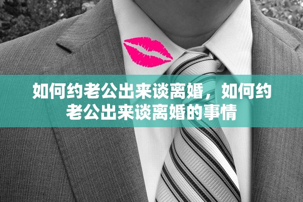 如何约老公出来谈离婚，如何约老公出来谈离婚的事情