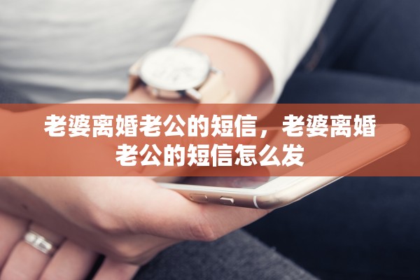 老婆离婚老公的短信，老婆离婚老公的短信怎么发
