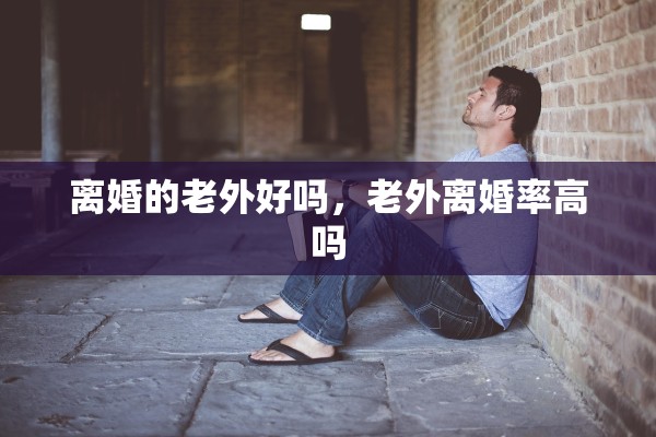离婚的老外好吗，老外离婚率高吗