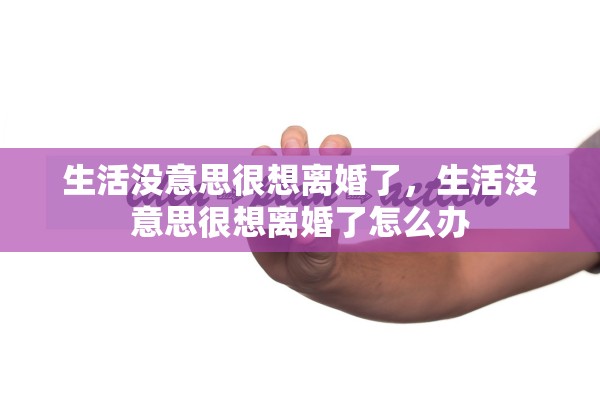 生活没意思很想离婚了，生活没意思很想离婚了怎么办