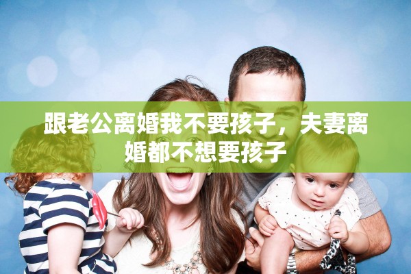 跟老公离婚我不要孩子，夫妻离婚都不想要孩子