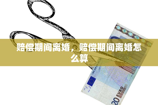赔偿期间离婚，赔偿期间离婚怎么算