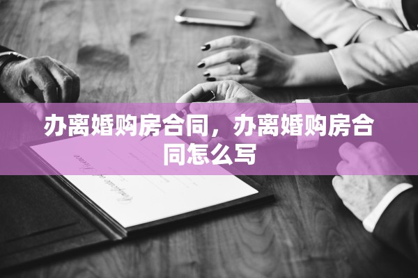 办离婚购房合同，办离婚购房合同怎么写