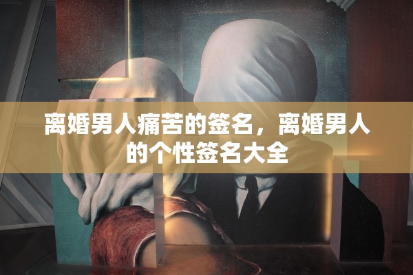 离婚男人痛苦的签名，离婚男人的个性签名大全