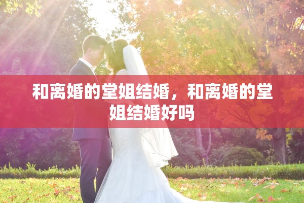 和离婚的堂姐结婚，和离婚的堂姐结婚好吗