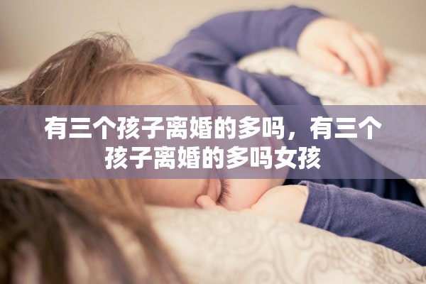 有三个孩子离婚的多吗，有三个孩子离婚的多吗女孩