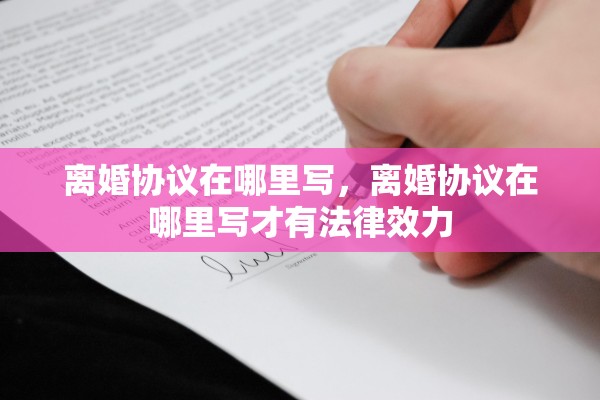 离婚协议在哪里写，离婚协议在哪里写才有法律效力