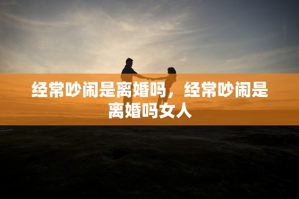 经常吵闹是离婚吗，经常吵闹是离婚吗女人