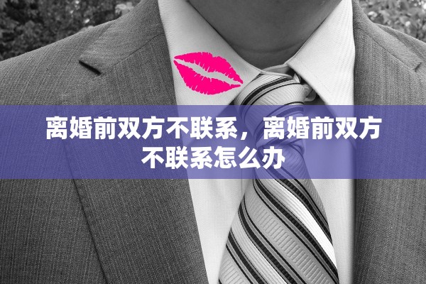 离婚前双方不联系，离婚前双方不联系怎么办