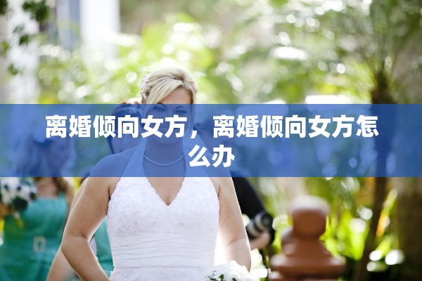 离婚倾向女方，离婚倾向女方怎么办